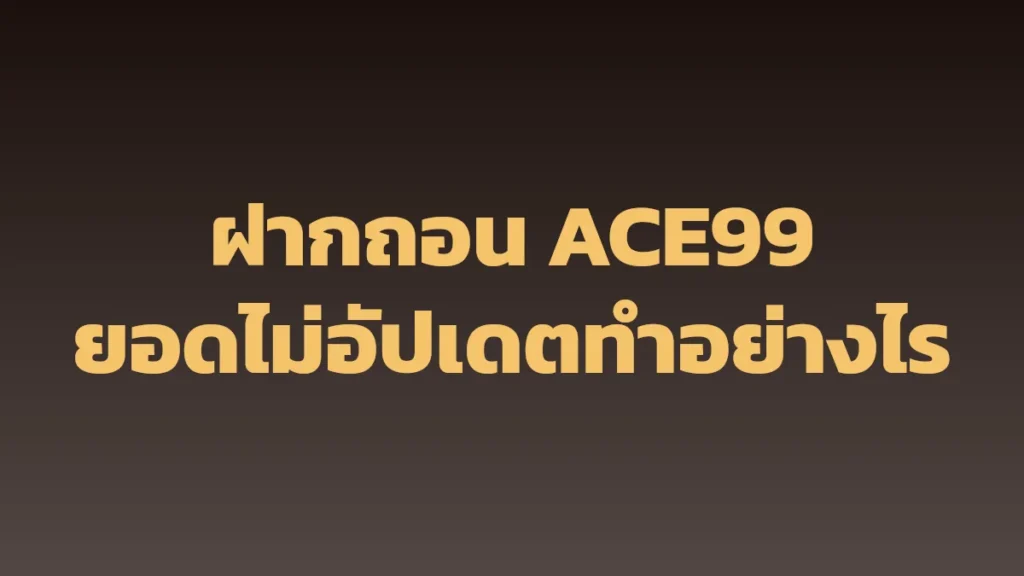 ฝากถอน ACE99: ยอดไม่อัปเดต