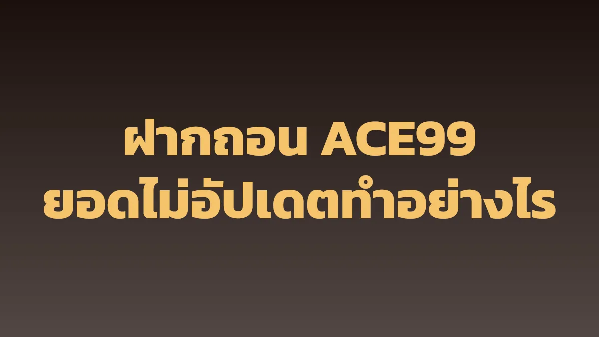 ฝากถอน ACE99: ยอดไม่อัปเดต