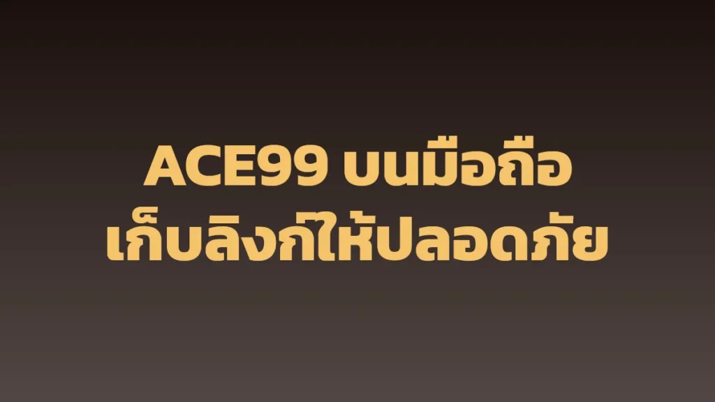 ACE99 บนมือถือ: เก็บลิงก์ให้ปลอดภัย