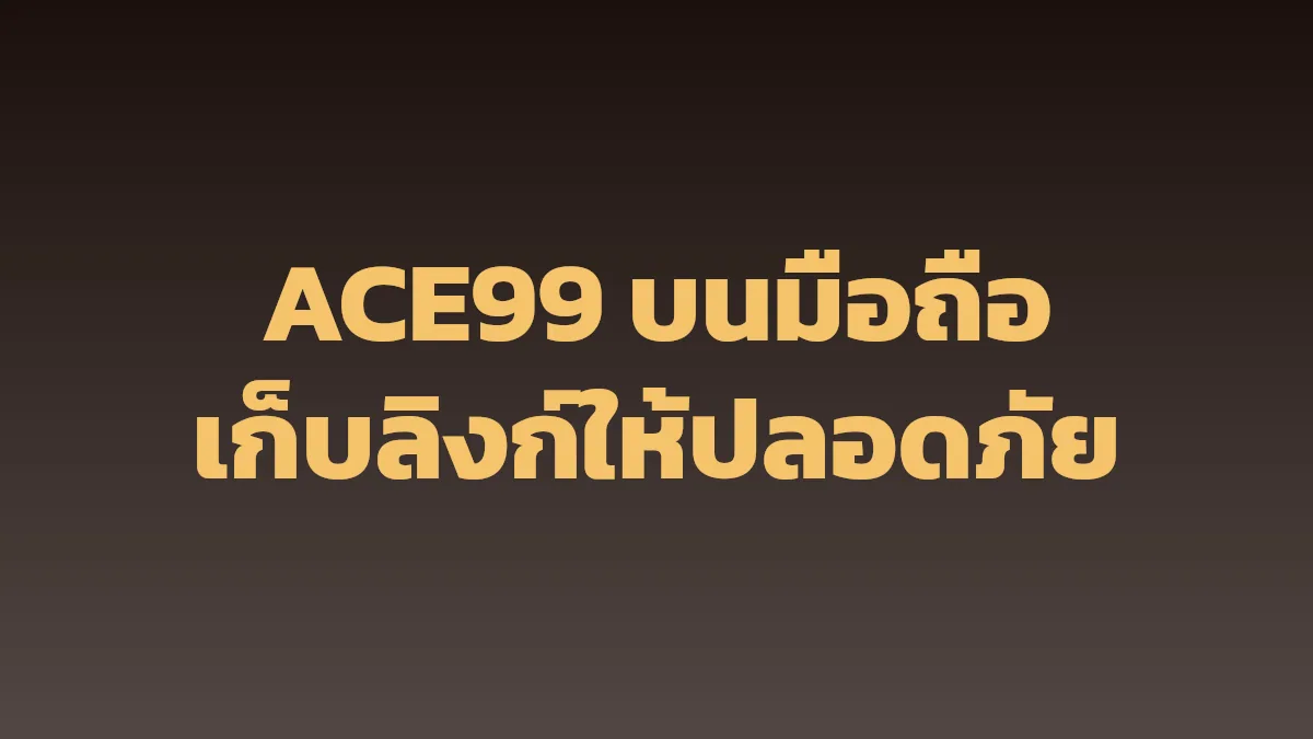ACE99 บนมือถือ: เก็บลิงก์ให้ปลอดภัย